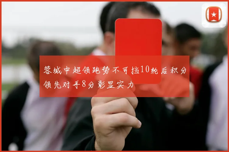 蓉城中超领跑势不可挡10轮后积分领先对手8分彰显实力