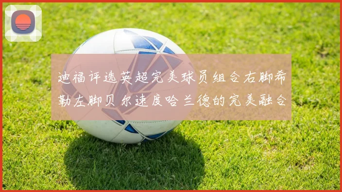 迪福评选英超完美球员组合右脚希勒左脚贝尔速度哈兰德的完美融合